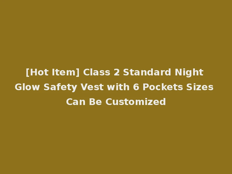 [Hot Item] Class 2 Standard Night Glow Safety Vest with 6 Pockets Sizes Can Be Customized