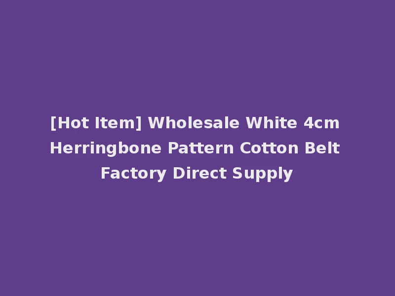 [Hot Item] Wholesale White 4cm Herringbone Pattern Cotton Belt Factory Direct Supply