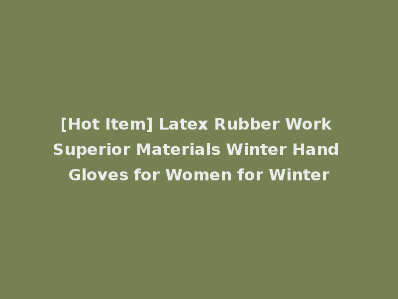 [Hot Item] Latex Rubber Work Superior Materials Winter Hand Gloves for Women for Winter