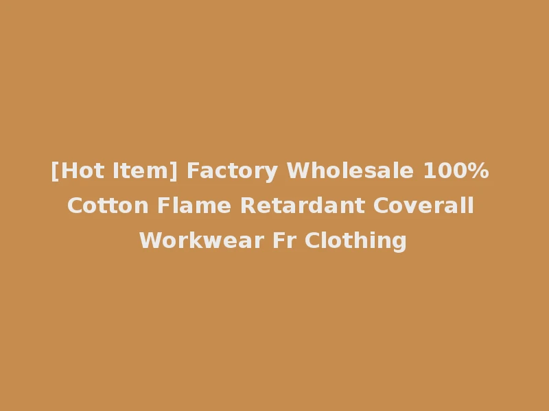 [Hot Item] Factory Wholesale 100% Cotton Flame Retardant Coverall Workwear Fr Clothing