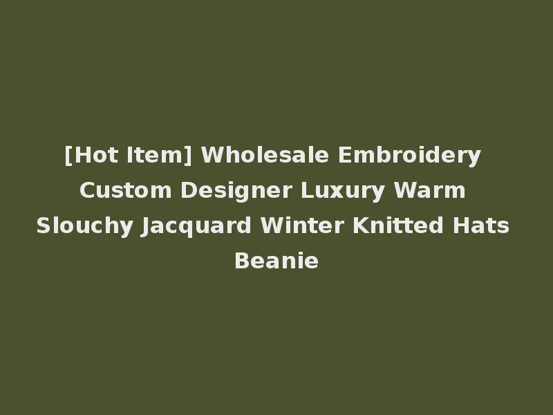 [Hot Item] Wholesale Embroidery Custom Designer Luxury Warm Slouchy Jacquard Winter Knitted Hats Beanie
