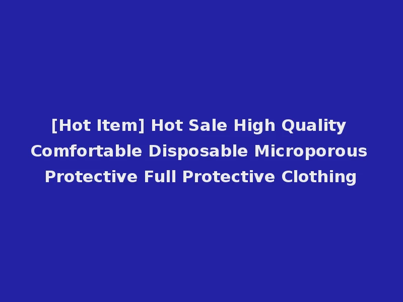 [Hot Item] Hot Sale High Quality Comfortable Disposable Microporous Protective Full Protective Clothing