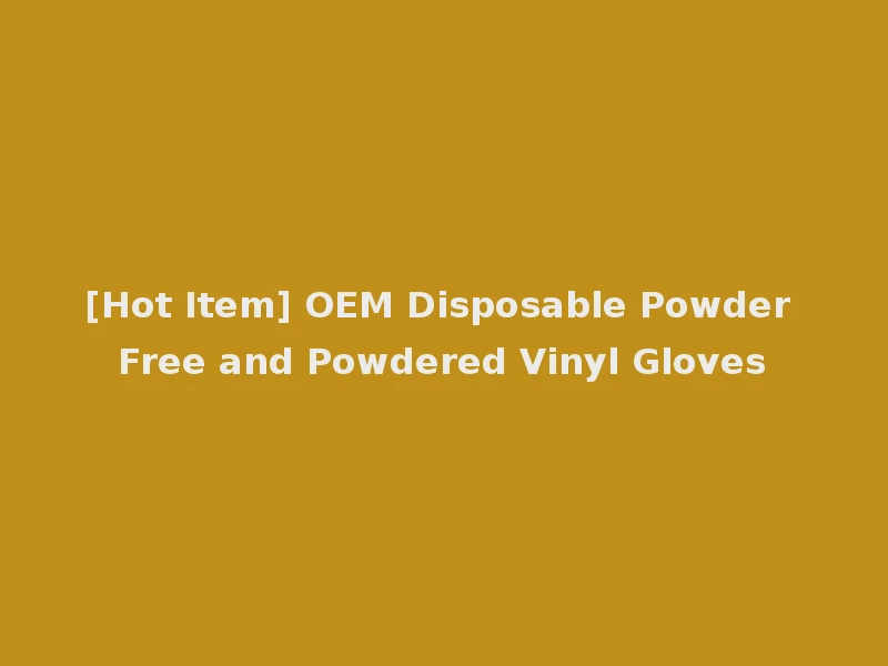 [Hot Item] OEM Disposable Powder Free and Powdered Vinyl Gloves