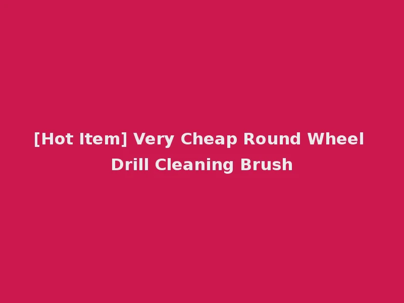 [Hot Item] Very Cheap Round Wheel Drill Cleaning Brush