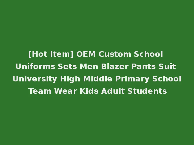 [Hot Item] OEM Custom School Uniforms Sets Men Blazer Pants Suit University High Middle Primary School Team Wear Kids Adult Students