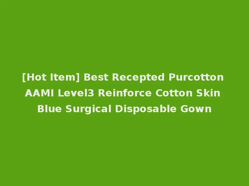 [Hot Item] Best Recepted Purcotton AAMI Level3 Reinforce Cotton Skin Blue Surgical Disposable Gown