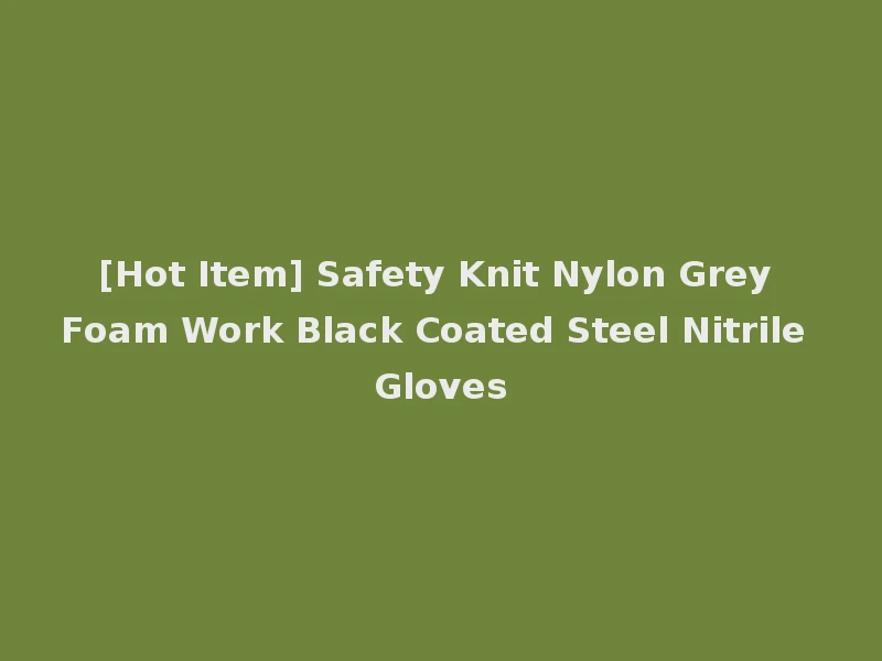 [Hot Item] Safety Knit Nylon Grey Foam Work Black Coated Steel Nitrile Gloves