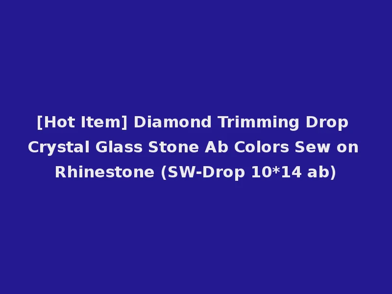 [Hot Item] Diamond Trimming Drop Crystal Glass Stone Ab Colors Sew on Rhinestone (SW-Drop 10*14 ab)