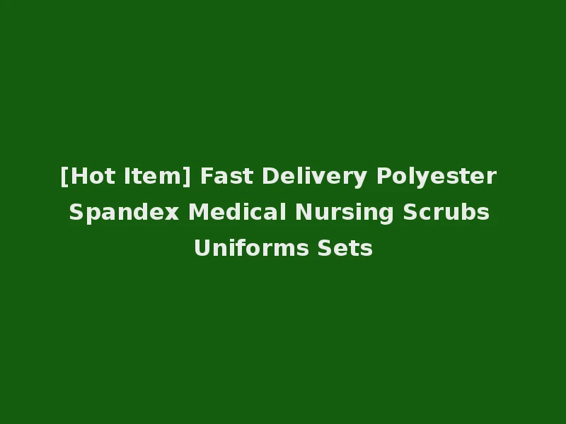 [Hot Item] Fast Delivery Polyester Spandex Medical Nursing Scrubs Uniforms Sets