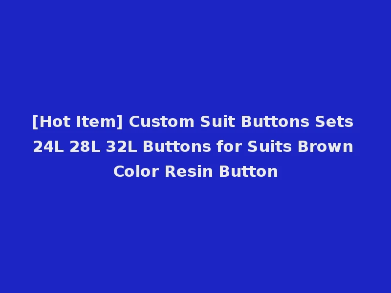 [Hot Item] Custom Suit Buttons Sets 24L 28L 32L Buttons for Suits Brown Color Resin Button
