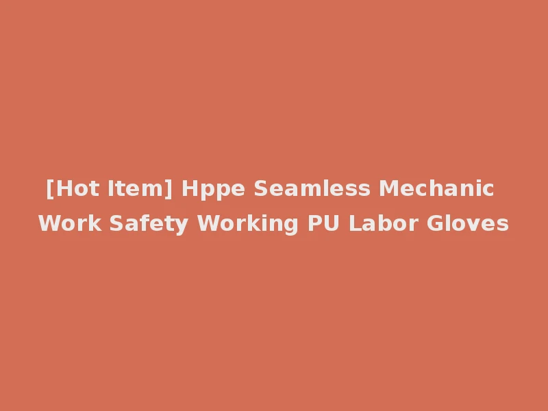 [Hot Item] Hppe Seamless Mechanic Work Safety Working PU Labor Gloves