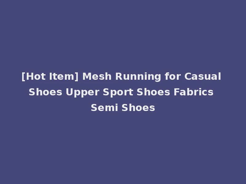 [Hot Item] Mesh Running for Casual Shoes Upper Sport Shoes Fabrics Semi Shoes