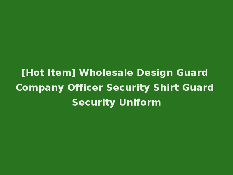 [Hot Item] Wholesale Design Guard Company Officer Security Shirt Guard Security Uniform