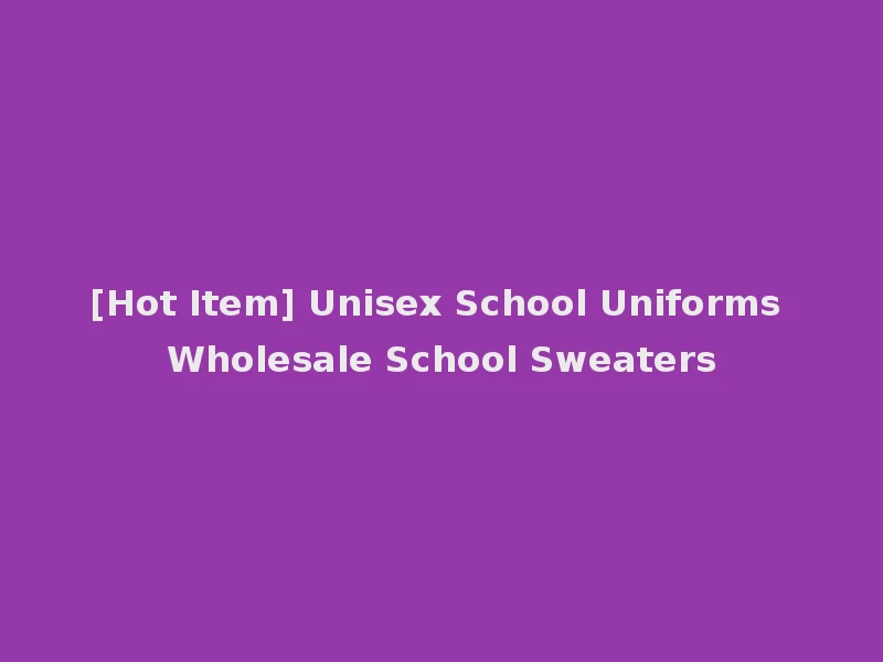 [Hot Item] Unisex School Uniforms Wholesale School Sweaters