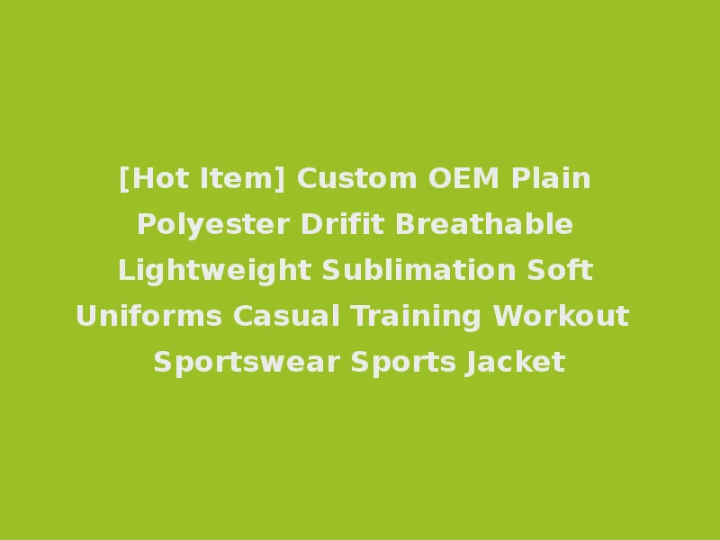 [Hot Item] Custom OEM Plain Polyester Drifit Breathable Lightweight Sublimation Soft Uniforms Casual Training Workout Sportswear Sports Jacket