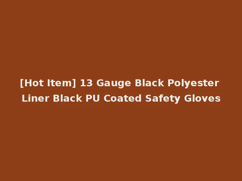 [Hot Item] 13 Gauge Black Polyester Liner Black PU Coated Safety Gloves