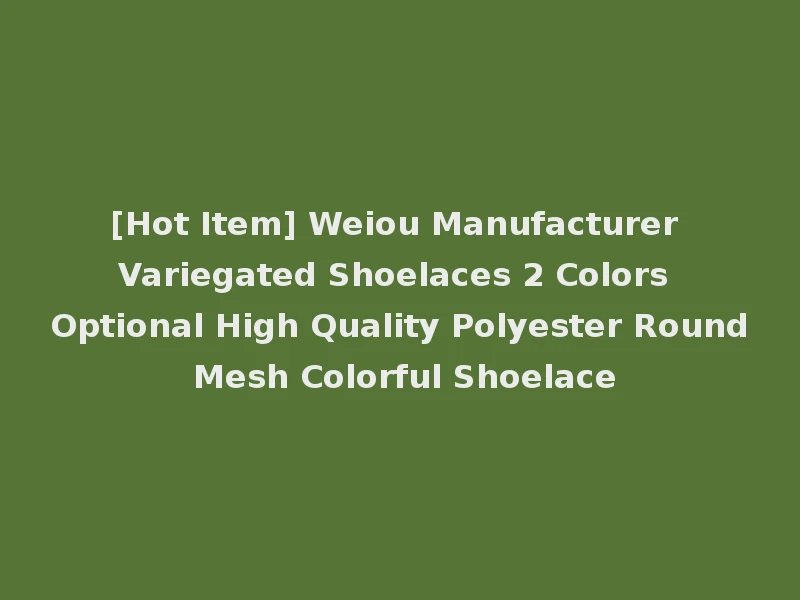 [Hot Item] Weiou Manufacturer Variegated Shoelaces 2 Colors Optional High Quality Polyester Round Mesh Colorful Shoelace