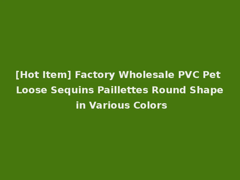 [Hot Item] Factory Wholesale PVC Pet Loose Sequins Paillettes Round Shape in Various Colors