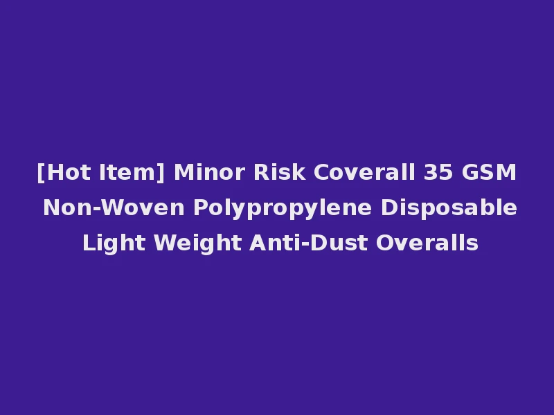 [Hot Item] Minor Risk Coverall 35 GSM Non-Woven Polypropylene Disposable Light Weight Anti-Dust Overalls