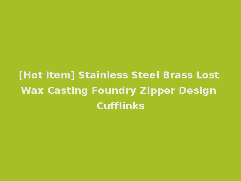 [Hot Item] Stainless Steel Brass Lost Wax Casting Foundry Zipper Design Cufflinks