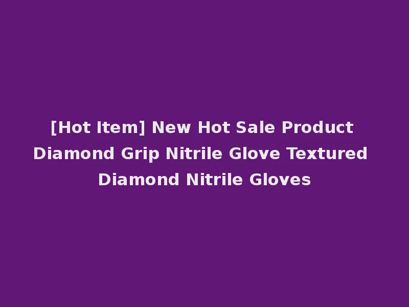 [Hot Item] New Hot Sale Product Diamond Grip Nitrile Glove Textured Diamond Nitrile Gloves