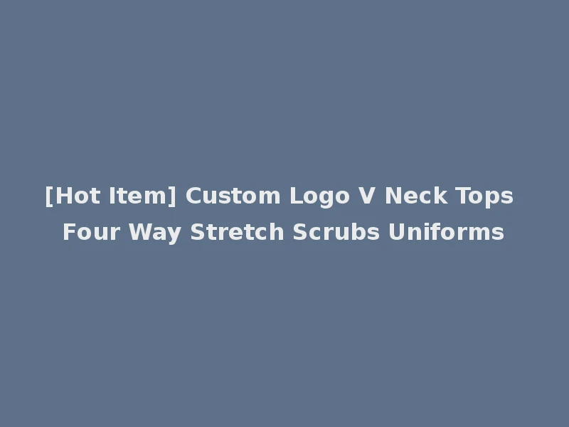 [Hot Item] Custom Logo V Neck Tops Four Way Stretch Scrubs Uniforms