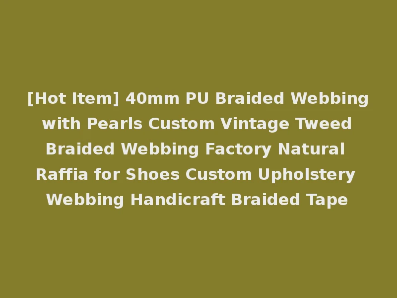 [Hot Item] 40mm PU Braided Webbing with Pearls Custom Vintage Tweed Braided Webbing Factory Natural Raffia for Shoes Custom Upholstery Webbing Handicraft Braided Tape