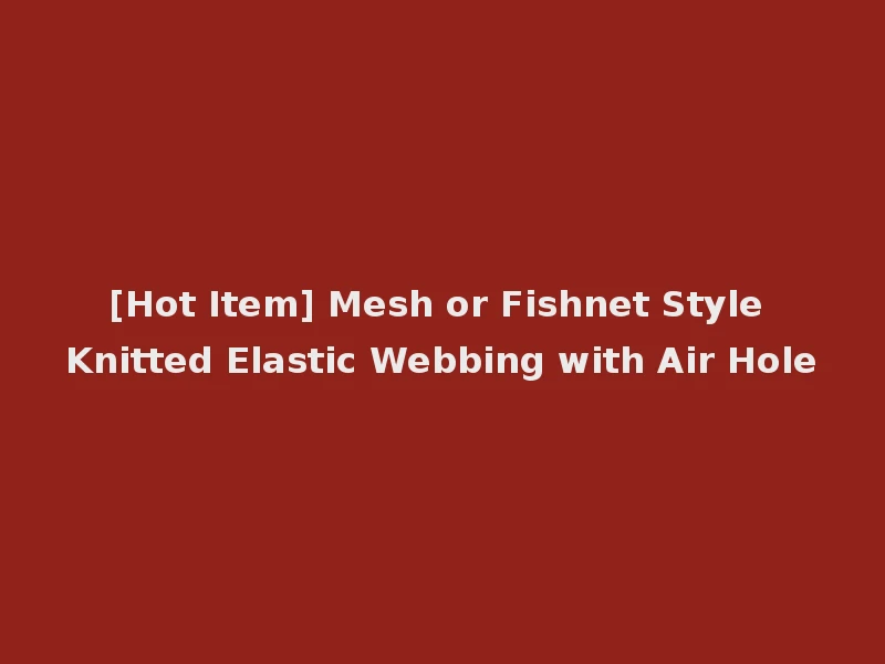 [Hot Item] Mesh or Fishnet Style Knitted Elastic Webbing with Air Hole