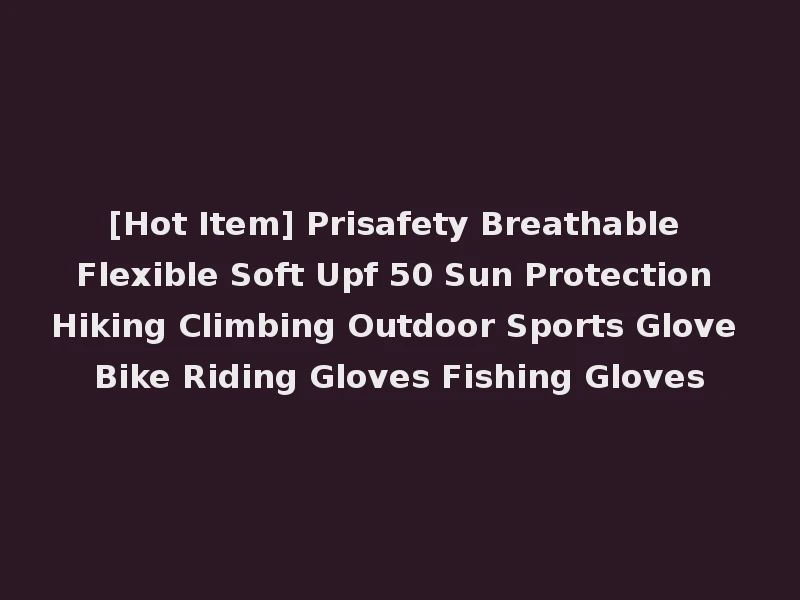 [Hot Item] Prisafety Breathable Flexible Soft Upf 50 Sun Protection Hiking Climbing Outdoor Sports Glove Bike Riding Gloves Fishing Gloves