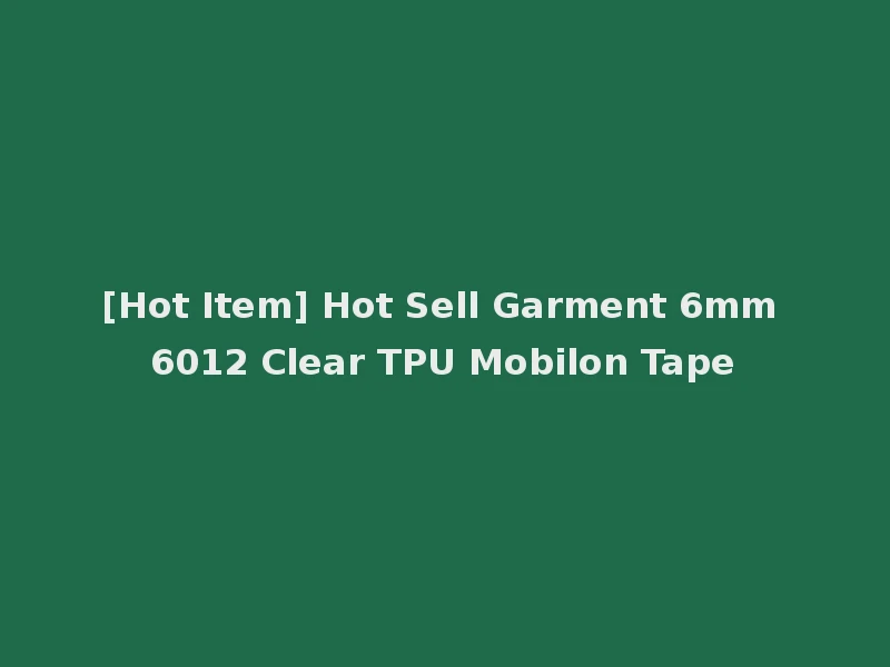 [Hot Item] Hot Sell Garment 6mm 6012 Clear TPU Mobilon Tape
