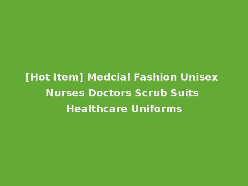 [Hot Item] Medcial Fashion Unisex Nurses Doctors Scrub Suits Healthcare Uniforms