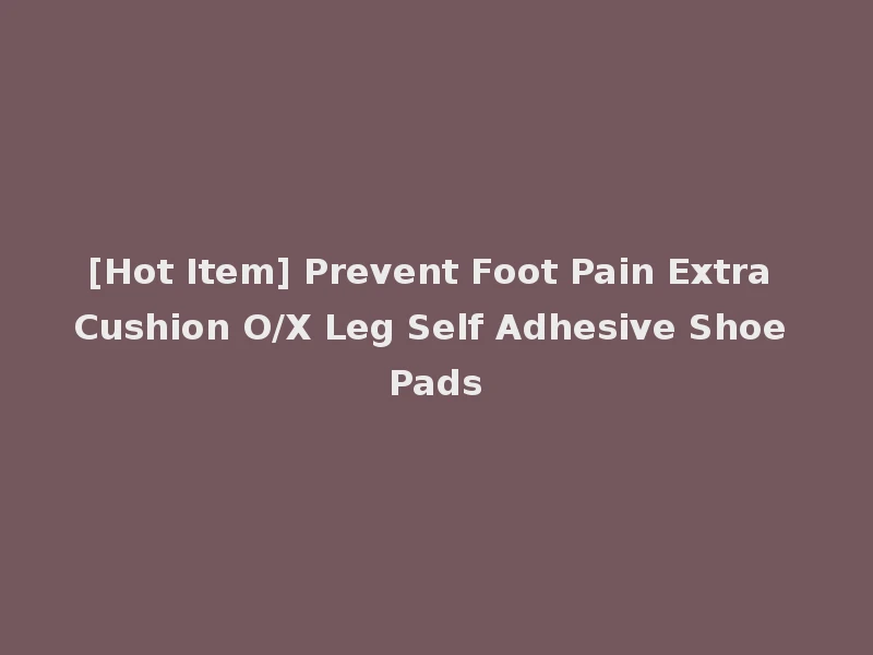 [Hot Item] Prevent Foot Pain Extra Cushion O/X Leg Self Adhesive Shoe Pads