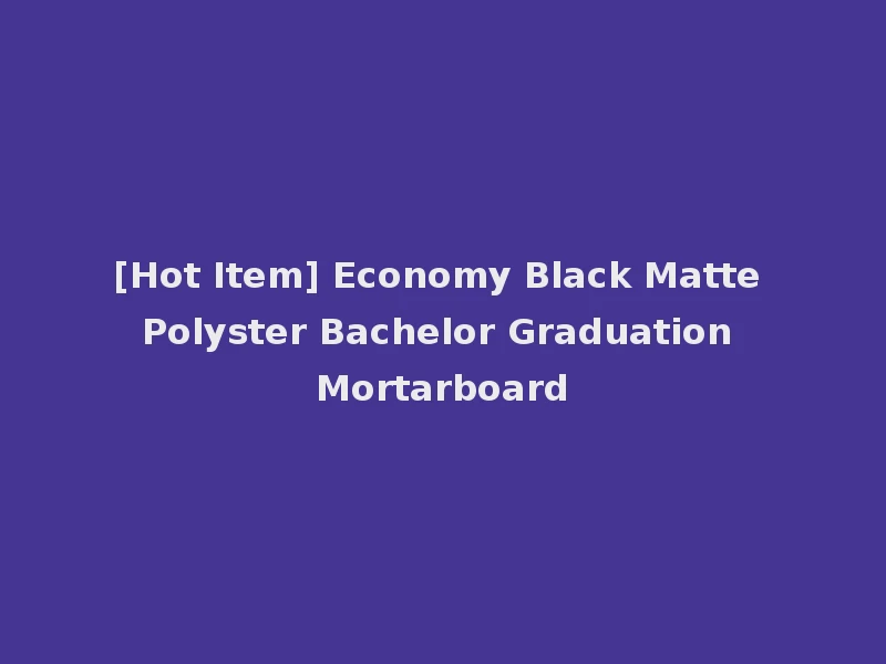 [Hot Item] Economy Black Matte Polyster Bachelor Graduation Mortarboard