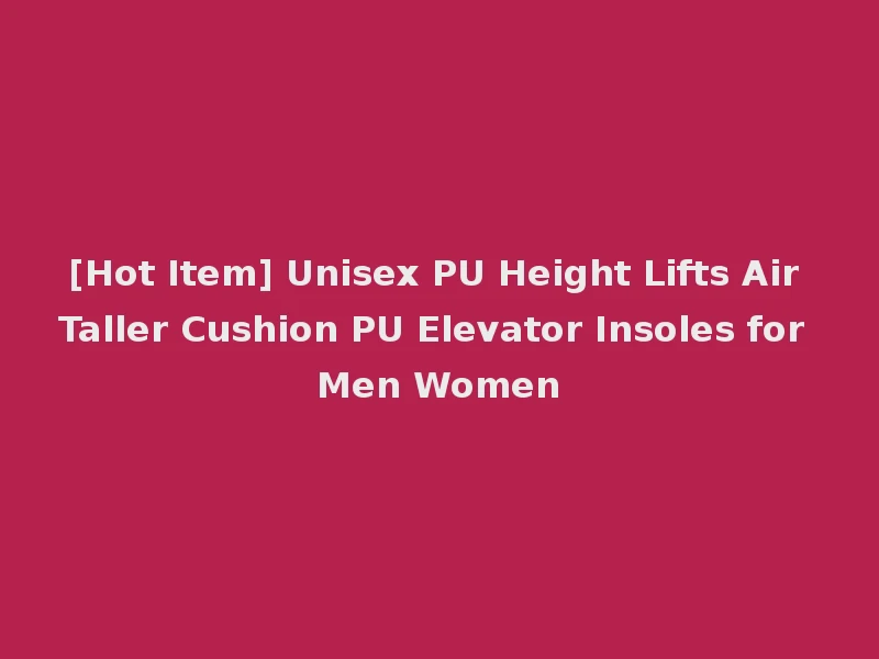 [Hot Item] Unisex PU Height Lifts Air Taller Cushion PU Elevator Insoles for Men Women