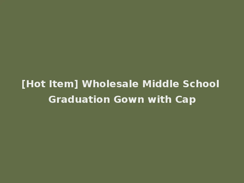 [Hot Item] Wholesale Middle School Graduation Gown with Cap