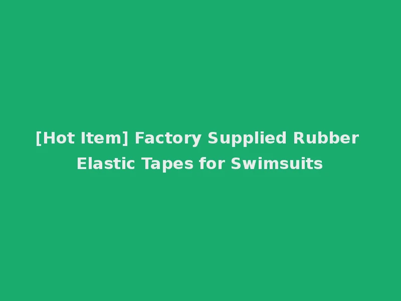[Hot Item] Factory Supplied Rubber Elastic Tapes for Swimsuits