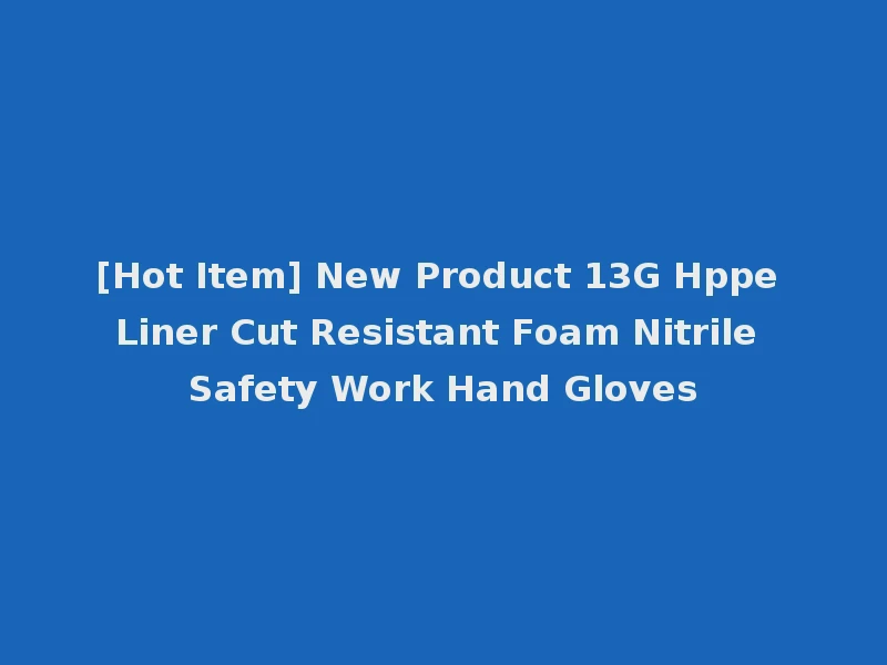 [Hot Item] New Product 13G Hppe Liner Cut Resistant Foam Nitrile Safety Work Hand Gloves