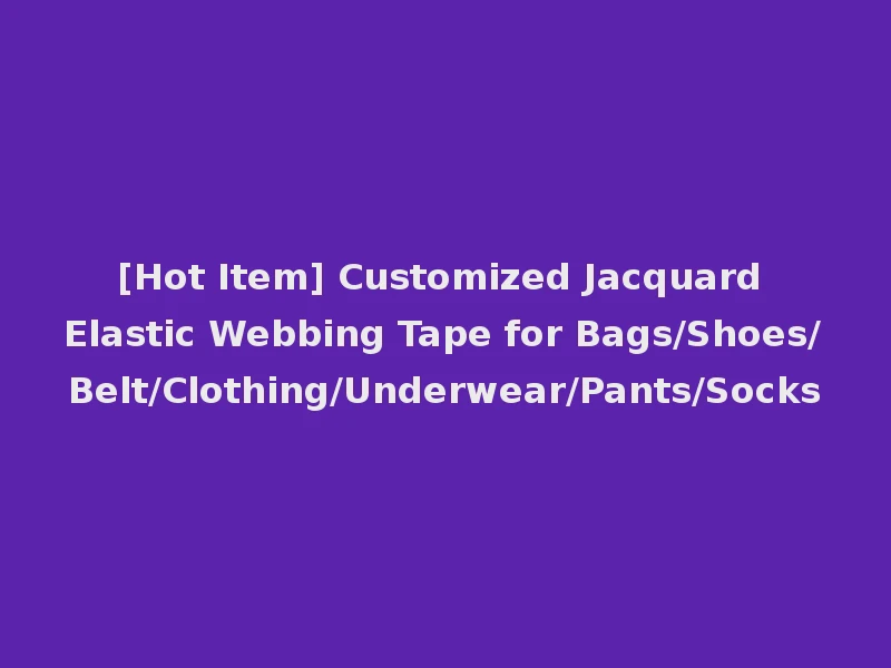 [Hot Item] Customized Jacquard Elastic Webbing Tape for Bags/Shoes/Belt/Clothing/Underwear/Pants/Socks