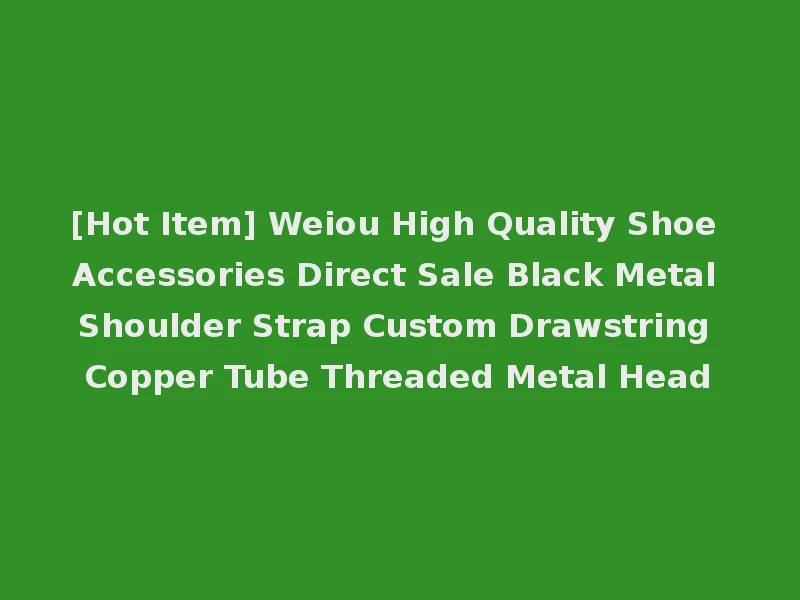 [Hot Item] Weiou High Quality Shoe Accessories Direct Sale Black Metal Shoulder Strap Custom Drawstring Copper Tube Threaded Metal Head