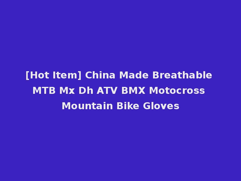 [Hot Item] China Made Breathable MTB Mx Dh ATV BMX Motocross Mountain Bike Gloves