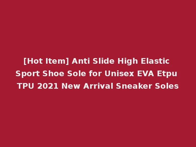 [Hot Item] Anti Slide High Elastic Sport Shoe Sole for Unisex EVA Etpu TPU 2021 New Arrival Sneaker Soles