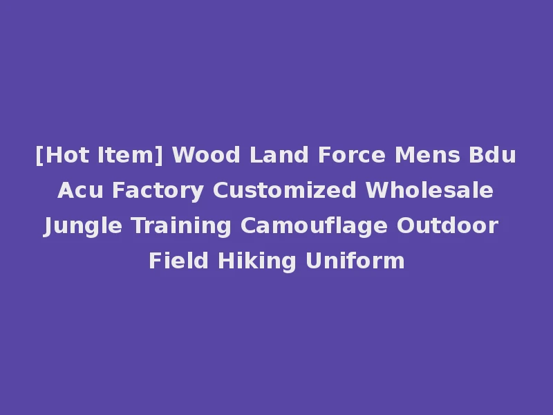 [Hot Item] Wood Land Force Mens Bdu Acu Factory Customized Wholesale Jungle Training Camouflage Outdoor Field Hiking Uniform