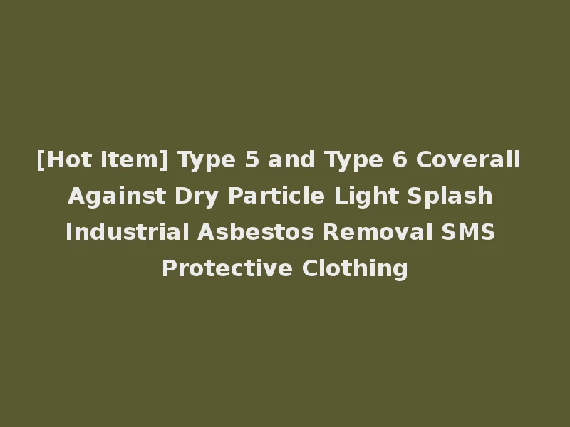 [Hot Item] Type 5 and Type 6 Coverall Against Dry Particle Light Splash Industrial Asbestos Removal SMS Protective Clothing