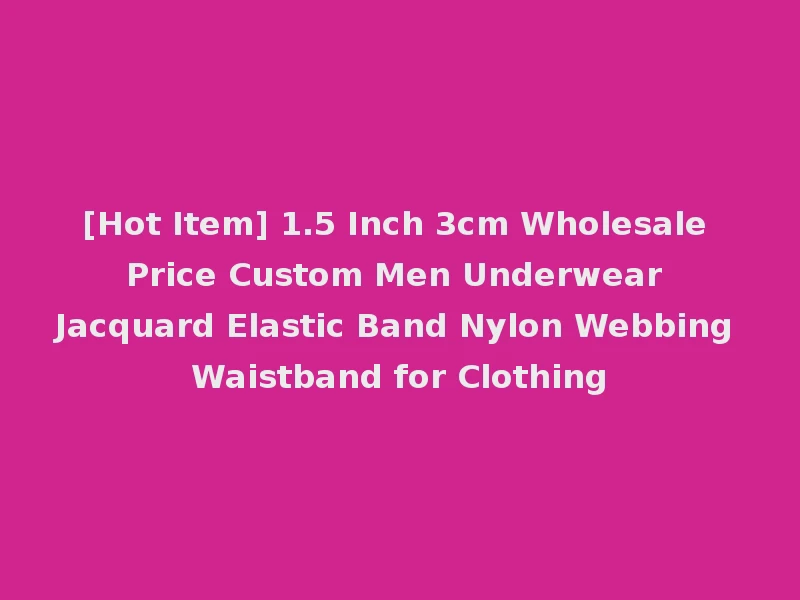 [Hot Item] 1.5 Inch 3cm Wholesale Price Custom Men Underwear Jacquard Elastic Band Nylon Webbing Waistband for Clothing