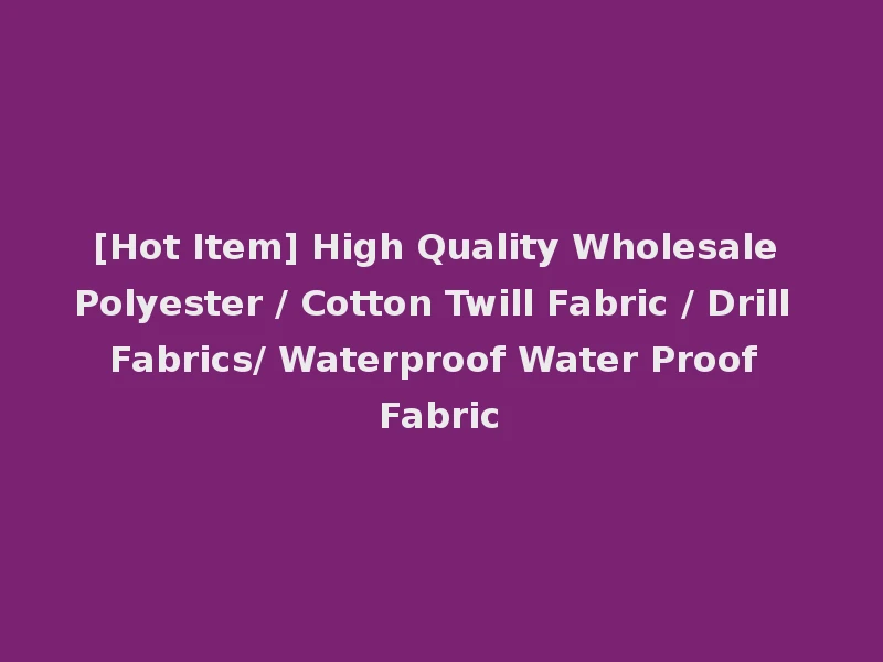 [Hot Item] High Quality Wholesale Polyester / Cotton Twill Fabric / Drill Fabrics/ Waterproof Water Proof Fabric