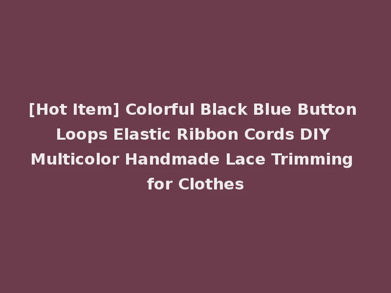 [Hot Item] Colorful Black Blue Button Loops Elastic Ribbon Cords DIY Multicolor Handmade Lace Trimming for Clothes
