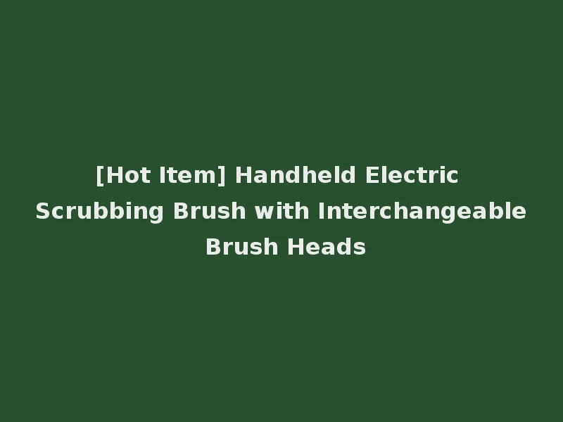 [Hot Item] Handheld Electric Scrubbing Brush with Interchangeable Brush Heads