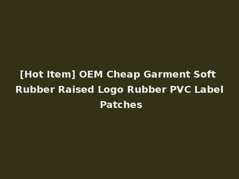[Hot Item] OEM Cheap Garment Soft Rubber Raised Logo Rubber PVC Label Patches