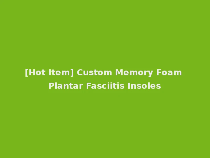 [Hot Item] Custom Memory Foam Plantar Fasciitis Insoles