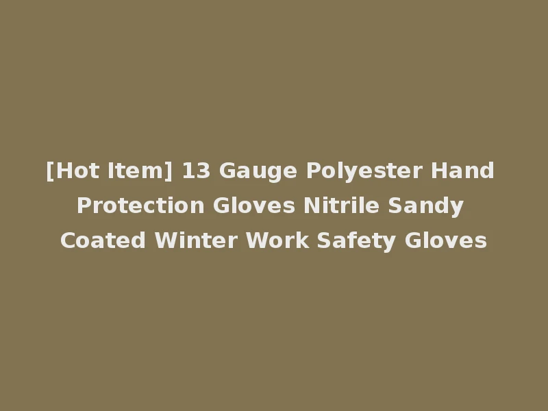 [Hot Item] 13 Gauge Polyester Hand Protection Gloves Nitrile Sandy Coated Winter Work Safety Gloves